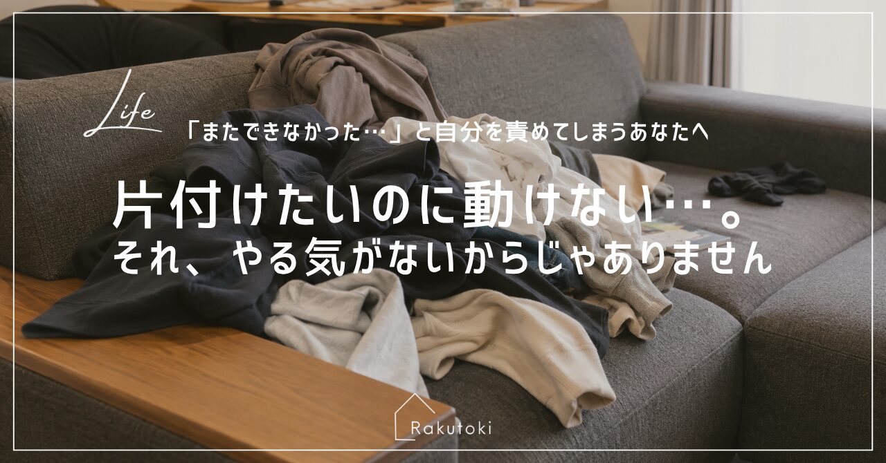 「片付けたいのに動けない」その気持ち、責めなくて大丈夫です｜三重県津市の整理収納アドバイザーRakutoki