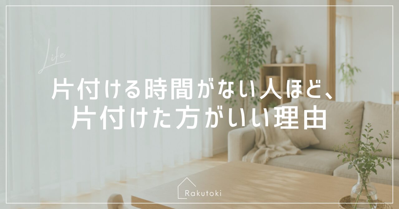 片付ける時間がない人ほど、片付けた方がいい理由