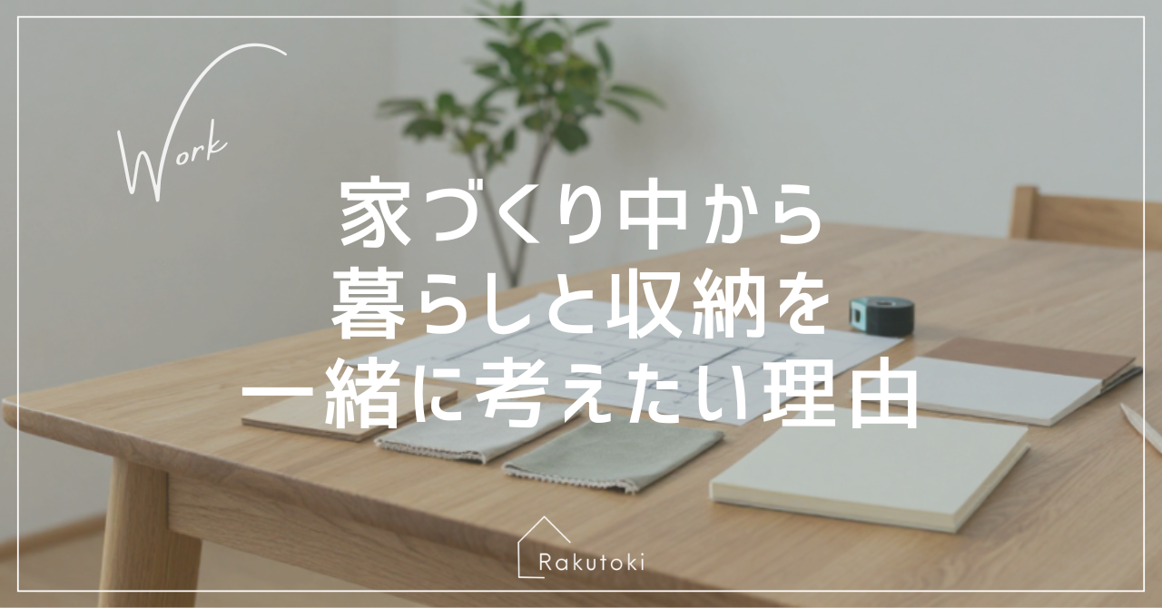 家づくり中から暮らしと収納を一緒に考えたい理由